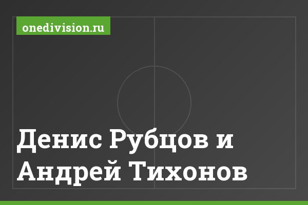 Денис Рубцов и Андрей Тихонов
