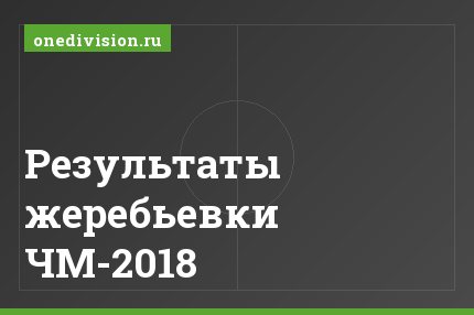 Результаты жеребьевки ЧМ-2018