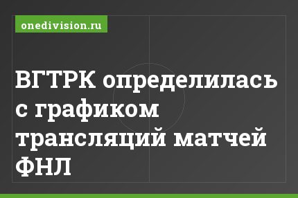 ВГТРК определилась с графиком трансляций матчей ФНЛ