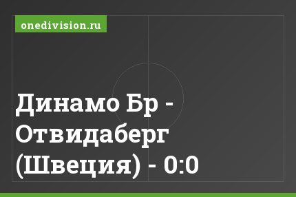 Динамо Бр - Отвидаберг (Швеция) - 0:0