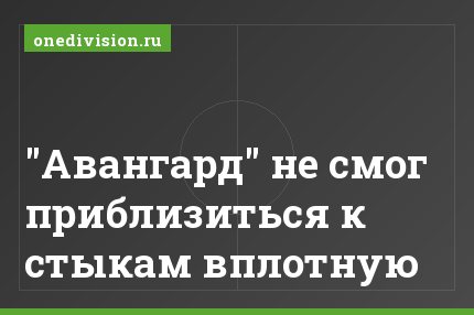 "Авангард" не смог приблизиться к стыкам вплотную