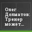 Олег Долматов: Тренер может состояться только с помощью игроков