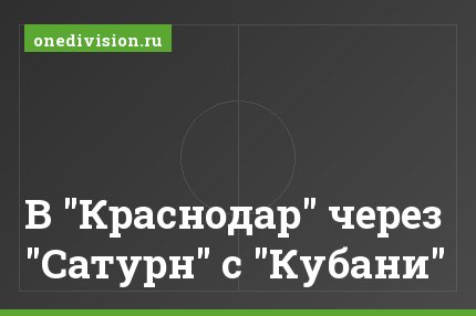 В "Краснодар" через "Сатурн" с "Кубани"