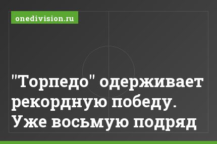 "Торпедо" одерживает рекордную победу. Уже восьмую подряд