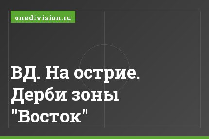 ВД. На острие. Дерби зоны "Восток"