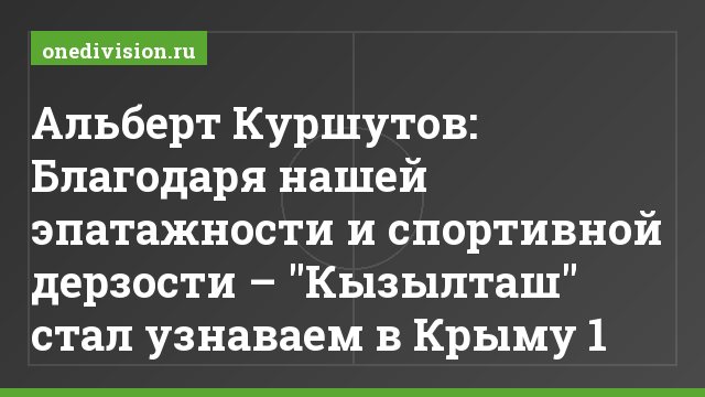 Альберт Куршутов: Благодаря нашей эпатажности и спортивной дерзости – "Кызылташ" стал узнаваем в Крыму 1