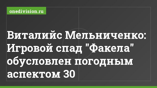 Виталийс Мельниченко: Игровой спад "Факела" обусловлен погодным аспектом 30