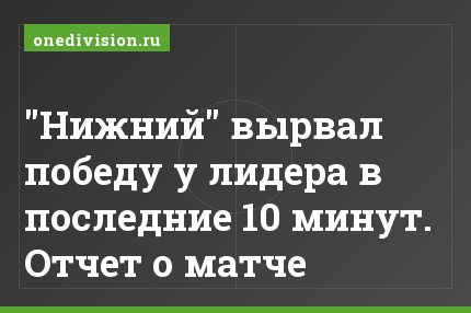 "Нижний" вырвал победу у лидера в последние 10 минут. Отчет о матче