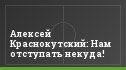Алексей Краснокутский: Нам отступать некуда!