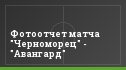 Фотоотчет матча "Черноморец" - "Авангард"