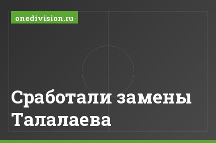 Сработали замены Талалаева