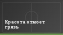 Красота отмоет грязь