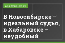 В Новосибирске – идеальный судья, в Хабаровске – неудобный