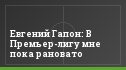 Евгений Гапон: В Премьер-лигу мне пока рановато