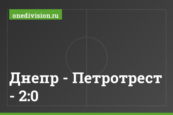 Днепр - Петротрест - 2:0 Днепр - Петротрест - 2:0