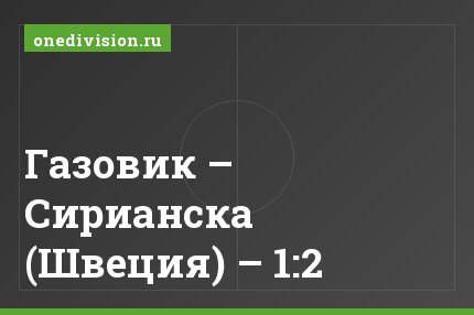 Газовик – Сирианска (Швеция) – 1:2