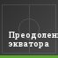 Преодоление экватора