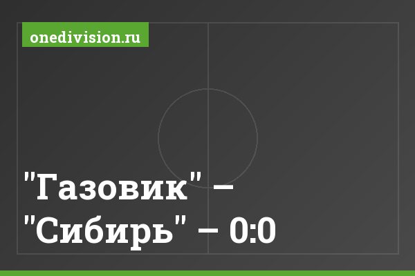 "Газовик" – "Сибирь" – 0:0 "Газовик" – "Сибирь" – 0:0