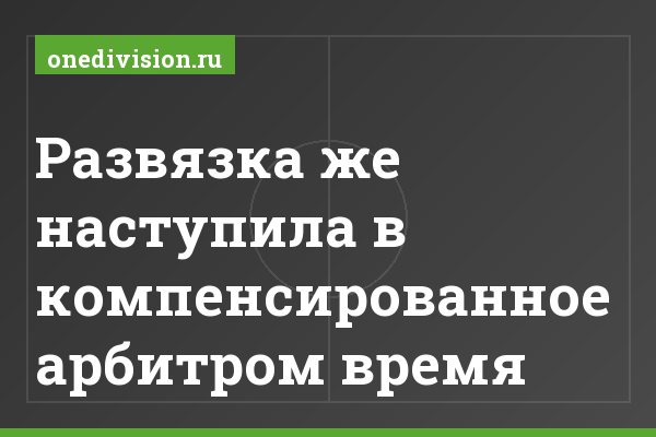 Развязка же наступила в компенсированное арбитром время