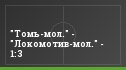 "Томь-мол." - "Локомотив-мол." - 1:3