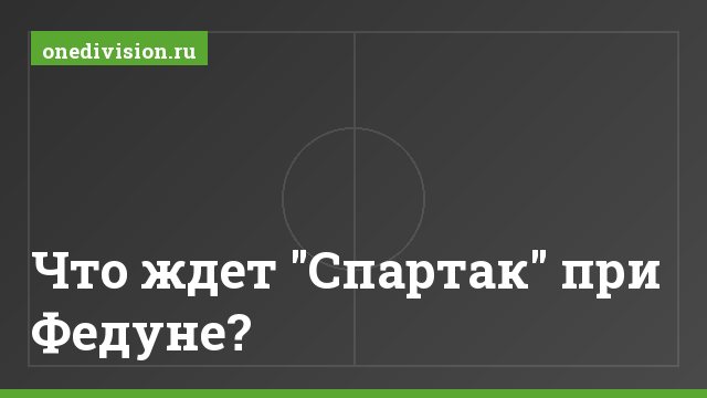 Что ждет "Спартак" при Федуне?