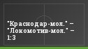 "Краснодар-мол." – "Локомотив-мол." – 1:3