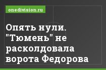Опять нули. "Тюмень" не расколдовала ворота Федорова