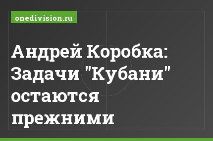 Андрей Коробка: Задачи "Кубани" остаются прежними