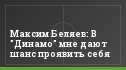Максим Беляев: В "Динамо" мне дают шанс проявить себя