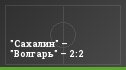 "Сахалин" – "Волгарь" – 2:2