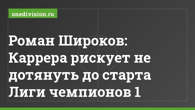 Роман Широков: Каррера рискует не дотянуть до старта Лиги чемпионов 1