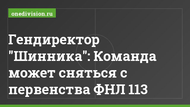 Гендиректор "Шинника": Команда может сняться с первенства ФНЛ 113