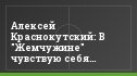 Алексей Краснокутский: В "Жемчужине" чувствую себя комфортно