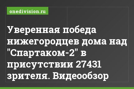Уверенная победа нижегородцев дома над "Спартаком-2" в присутствии 27431 зрителя. Видеообзор