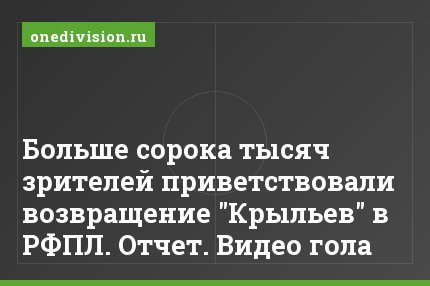 Больше сорока тысяч зрителей приветствовали возвращение "Крыльев" в РФПЛ. Отчет. Видео гола