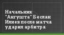 Начальник "Ангушта" Беслан Илиев после матча ударил арбитра