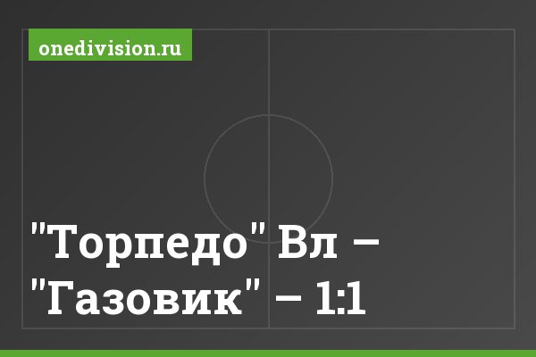 "Торпедо" Вл – "Газовик" – 1:1