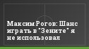 Максим Рогов: Шанс играть в "Зените" я не использовал