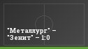 "Металлург" – "Зенит" – 1:0