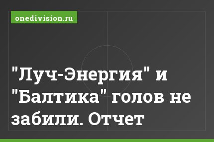 "Луч-Энергия" и "Балтика" голов не забили. Отчет