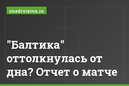 "Балтика" оттолкнулась от дна? Отчет о матче