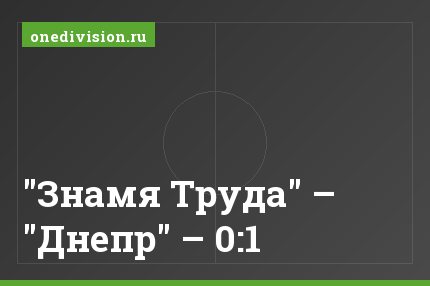 "Знамя Труда" – "Днепр" – 0:1