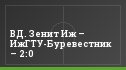 ВД. Зенит Иж – ИжГТУ-Буревестник – 2:0