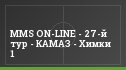 MMS ON-LINE - 27-й тур - КАМАЗ - Химки 1