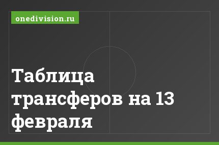 Таблица трансферов на 13 февраля
