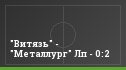 "Витязь" - "Металлург" Лп - 0:2