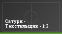 Сатурн - Текстильщик - 1:3
