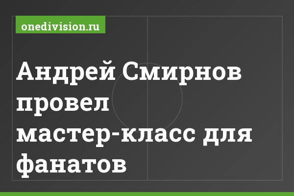 Андрей Смирнов провел мастер-класс для фанатов