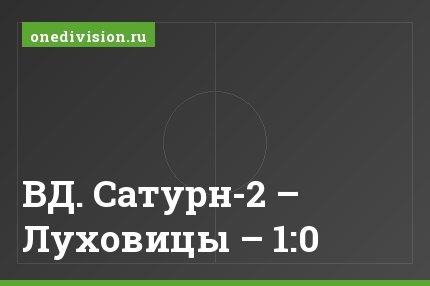 ВД. Сатурн-2 – Луховицы – 1:0