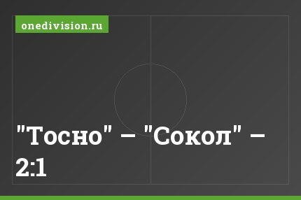 "Тосно" – "Сокол" – 2:1